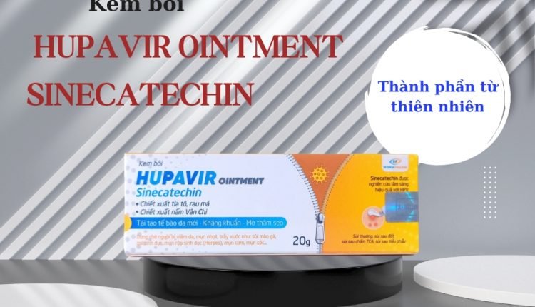 Kem bôi Hupavir Ointment Sinecatechin – Hiệu quả giảm mụn cơm do HPV gây ra